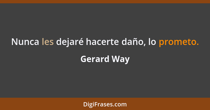 Nunca les dejaré hacerte daño, lo prometo.... - Gerard Way