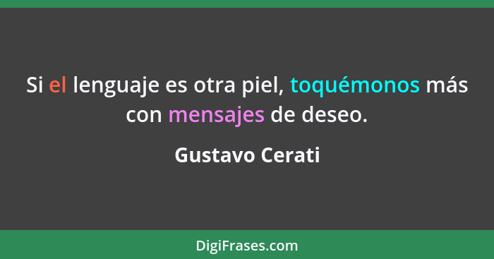 Si el lenguaje es otra piel, toquémonos más con mensajes de deseo.... - Gustavo Cerati