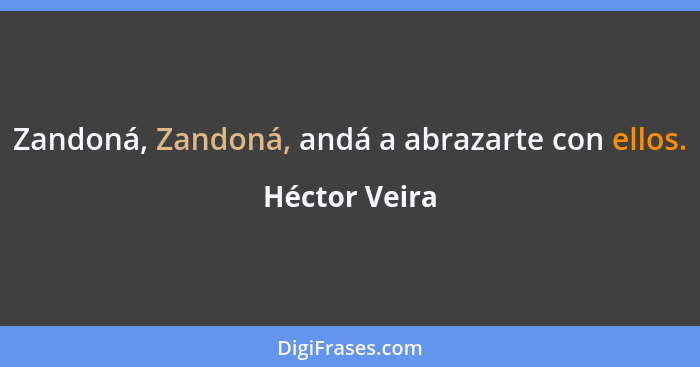 Zandoná, Zandoná, andá a abrazarte con ellos.... - Héctor Veira