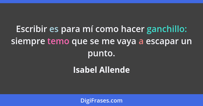 Escribir es para mí como hacer ganchillo: siempre temo que se me vaya a escapar un punto.... - Isabel Allende