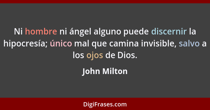 Ni hombre ni ángel alguno puede discernir la hipocresía; único mal que camina invisible, salvo a los ojos de Dios.... - John Milton