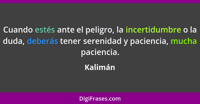 Cuando estés ante el peligro, la incertidumbre o la duda, deberás tener serenidad y paciencia, mucha paciencia.... - Kalimán