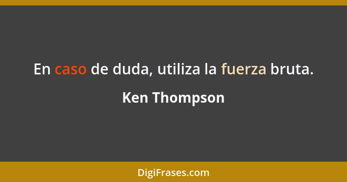 En caso de duda, utiliza la fuerza bruta.... - Ken Thompson