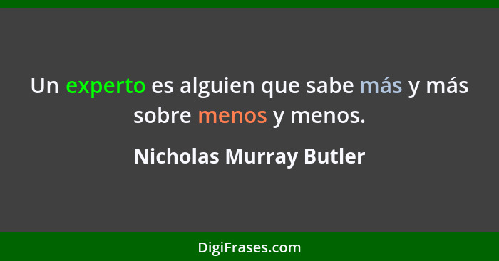 Un experto es alguien que sabe más y más sobre menos y menos.... - Nicholas Murray Butler