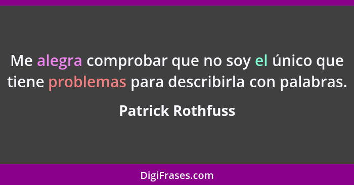 Me alegra comprobar que no soy el único que tiene problemas para describirla con palabras.... - Patrick Rothfuss