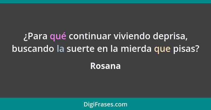 ¿Para qué continuar viviendo deprisa, buscando la suerte en la mierda que pisas?... - Rosana