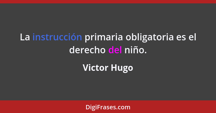 La instrucción primaria obligatoria es el derecho del niño.... - Victor Hugo
