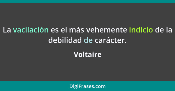 La vacilación es el más vehemente indicio de la debilidad de carácter.... - Voltaire