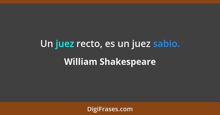 Un juez recto, es un juez sabio.... - William Shakespeare