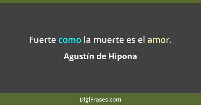 Fuerte como la muerte es el amor.... - Agustín de Hipona