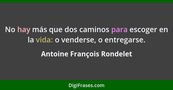 No hay más que dos caminos para escoger en la vida: o venderse, o entregarse.... - Antoine François Rondelet