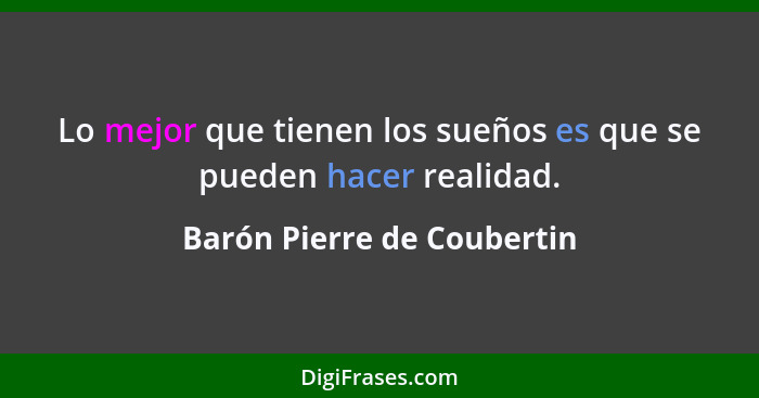 Lo mejor que tienen los sueños es que se pueden hacer realidad.... - Barón Pierre de Coubertin