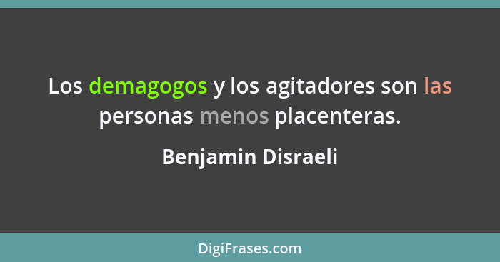 Los demagogos y los agitadores son las personas menos placenteras.... - Benjamin Disraeli