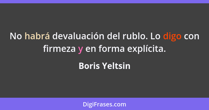 No habrá devaluación del rublo. Lo digo con firmeza y en forma explícita.... - Boris Yeltsin