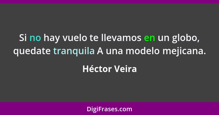 Si no﻿ hay vuelo te llevamos en un globo, quedate tranquila A una modelo mejicana.... - Héctor Veira