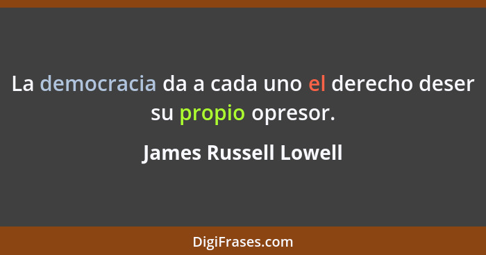 La democracia da a cada uno el derecho deser su propio opresor.... - James Russell Lowell
