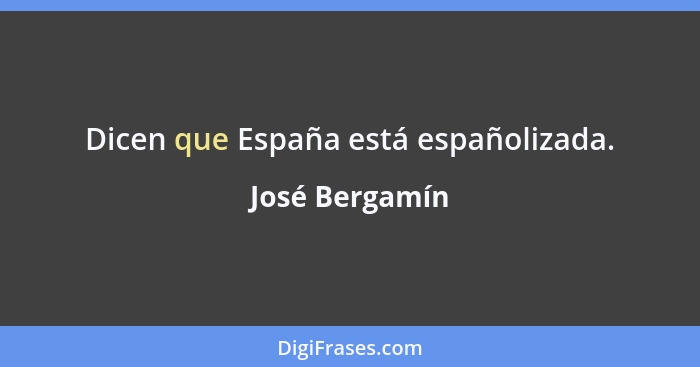 Dicen que España está españolizada.... - José Bergamín