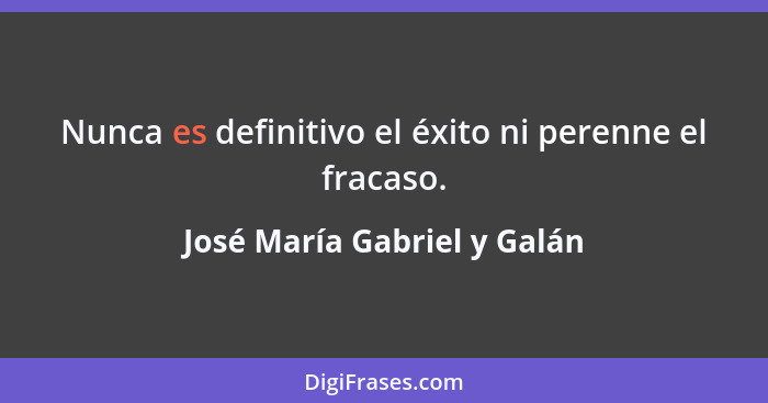 Nunca es definitivo el éxito ni perenne el fracaso.... - José María Gabriel y Galán