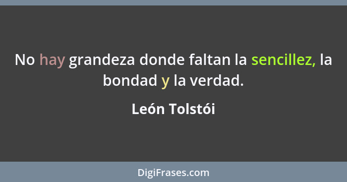 No hay grandeza donde faltan la sencillez, la bondad y la verdad.... - León Tolstói