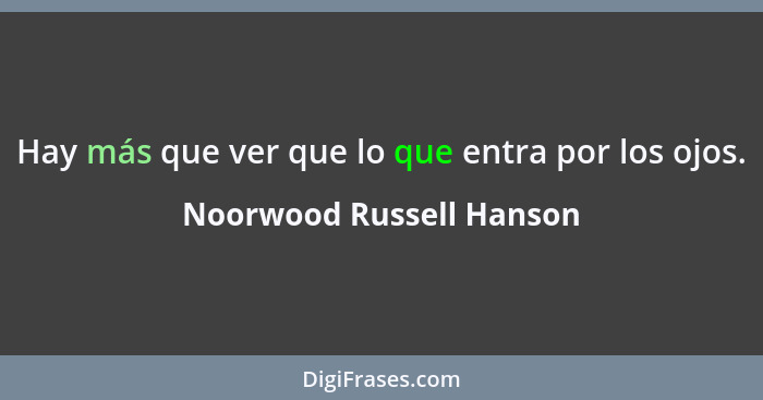 Hay más que ver que lo que entra por los ojos.... - Noorwood Russell Hanson
