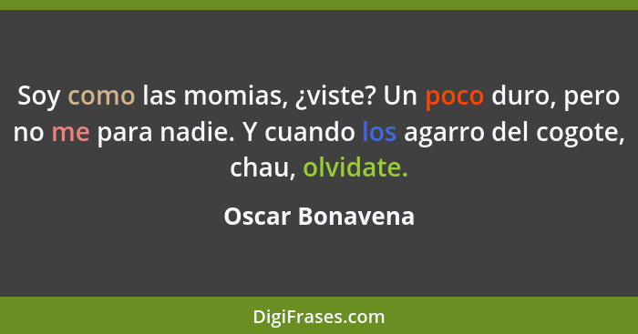 Soy como las momias, ¿viste? Un poco duro, pero no me para nadie. Y cuando los agarro del cogote, chau, olvidate.... - Oscar Bonavena