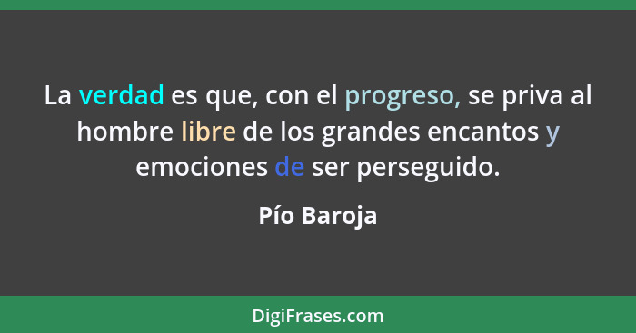 La verdad es que, con el progreso, se priva al hombre libre de los grandes encantos y emociones de ser perseguido.... - Pío Baroja