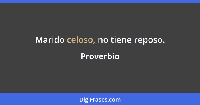 Marido celoso, no tiene reposo.... - Proverbio