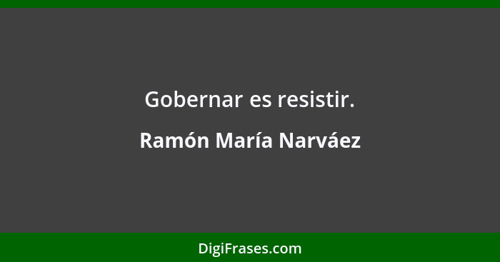 Gobernar es resistir.... - Ramón María Narváez