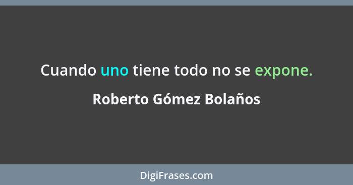 Cuando uno tiene todo no se expone.... - Roberto Gómez Bolaños