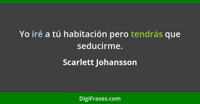 Yo iré a tú habitación pero tendrás que seducirme.... - Scarlett Johansson