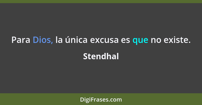 Para Dios, la única excusa es que no existe.... - Stendhal