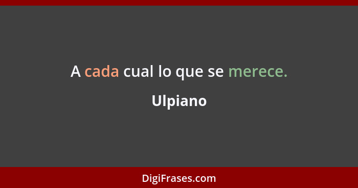 A cada cual lo que se merece.... - Ulpiano