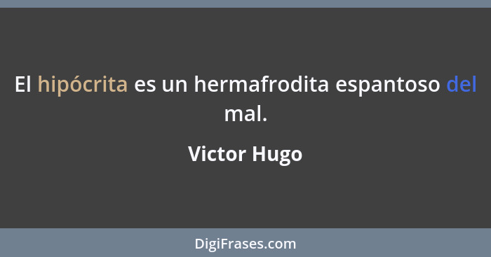 El hipócrita es un hermafrodita espantoso del mal.... - Victor Hugo