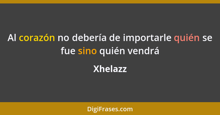 Al corazón no debería de importarle quién se fue sino quién vendrá... - Xhelazz