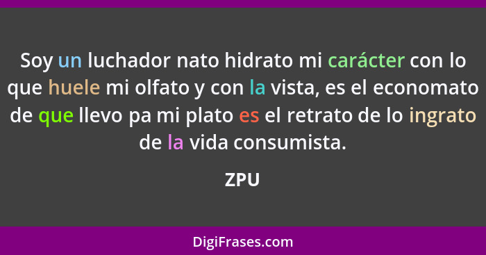 Soy un luchador nato hidrato mi carácter con lo que huele mi olfato y con la vista, es el economato de que llevo pa mi plato es el retrato de lo... - ZPU