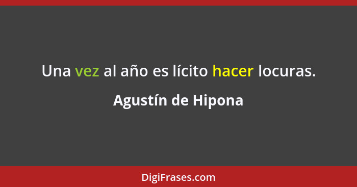 Una vez al año es lícito hacer locuras.... - Agustín de Hipona