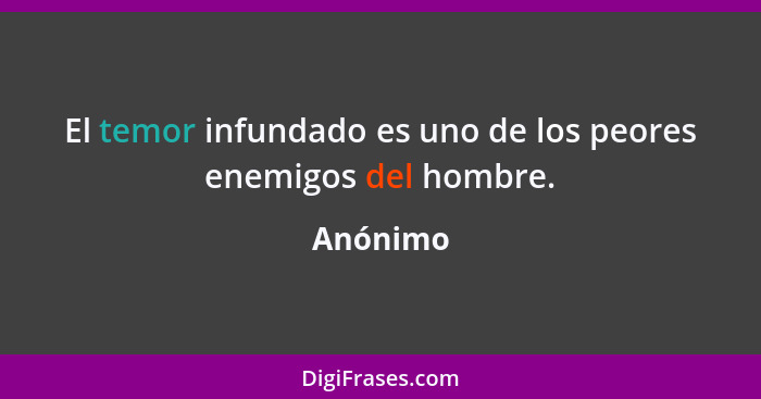 El temor infundado es uno de los peores enemigos del hombre.... - Anónimo