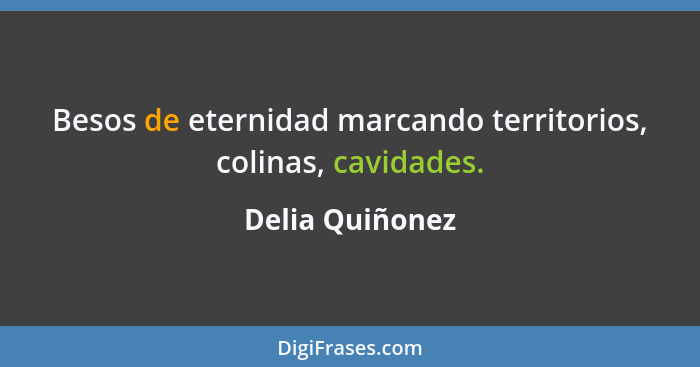 Besos de eternidad marcando territorios, colinas, cavidades.... - Delia Quiñonez