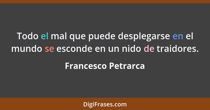 Todo el mal que puede desplegarse en el mundo se esconde en un nido de traidores.... - Francesco Petrarca