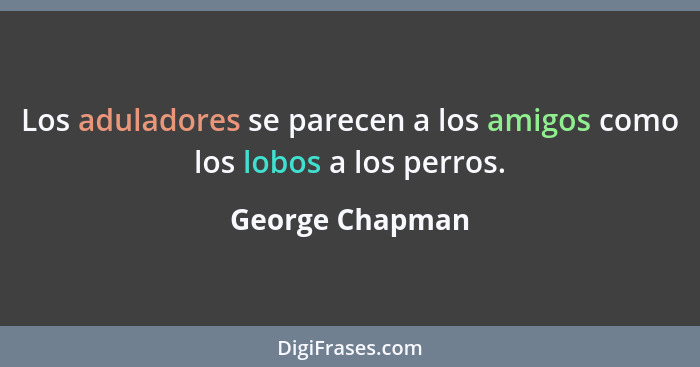 Los aduladores se parecen a los amigos como los lobos a los perros.... - George Chapman