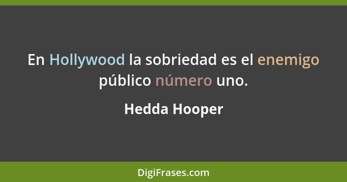 En Hollywood la sobriedad es el enemigo público número uno.... - Hedda Hooper