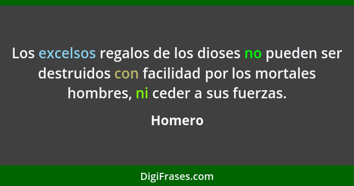 Los excelsos regalos de los dioses no pueden ser destruidos con facilidad por los mortales hombres, ni ceder a sus fuerzas.... - Homero