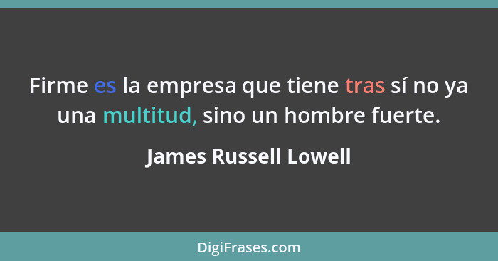 Firme es la empresa que tiene tras sí no ya una multitud, sino un hombre fuerte.... - James Russell Lowell