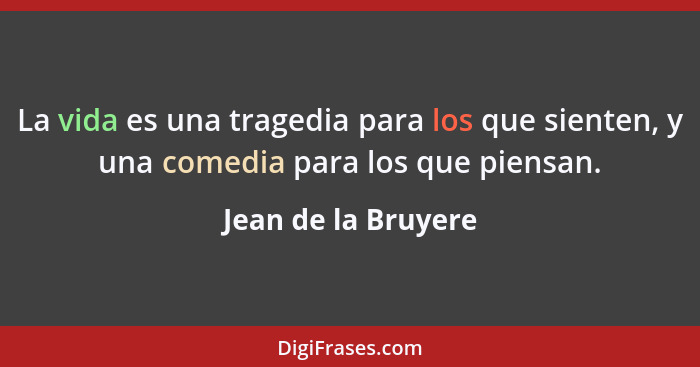 La vida es una tragedia para los que sienten, y una comedia para los que piensan.... - Jean de la Bruyere