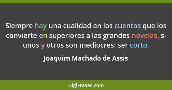Siempre hay una cualidad en los cuentos que los convierte en superiores a las grandes novelas, si unos y otros son mediocre... - Joaquim Machado de Assis
