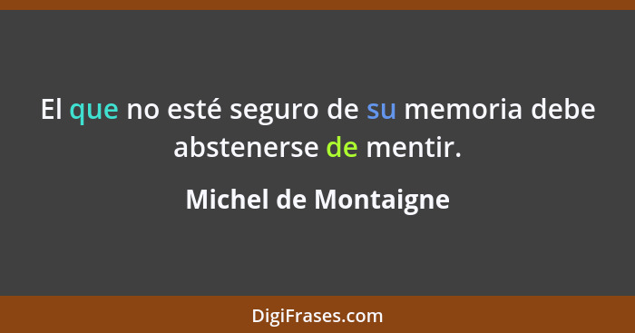El que no esté seguro de su memoria debe abstenerse de mentir.... - Michel de Montaigne