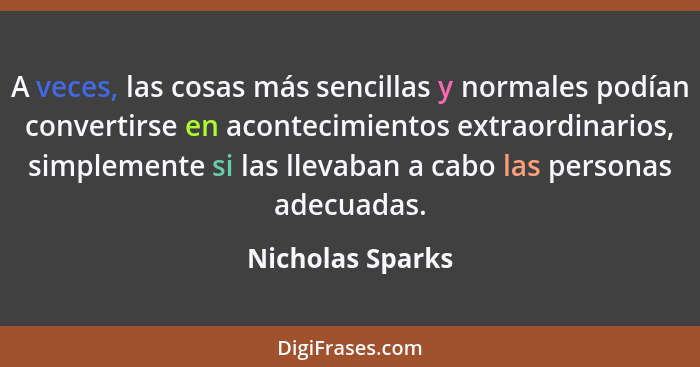 A veces, las cosas más sencillas y normales podían convertirse en acontecimientos extraordinarios, simplemente si las llevaban a cab... - Nicholas Sparks