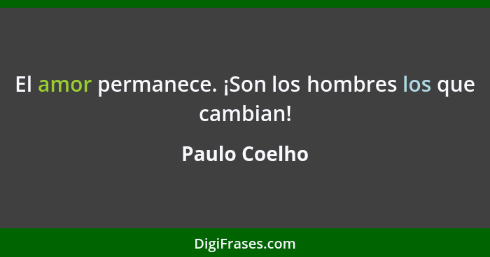 El amor permanece. ¡Son los hombres los que cambian!... - Paulo Coelho