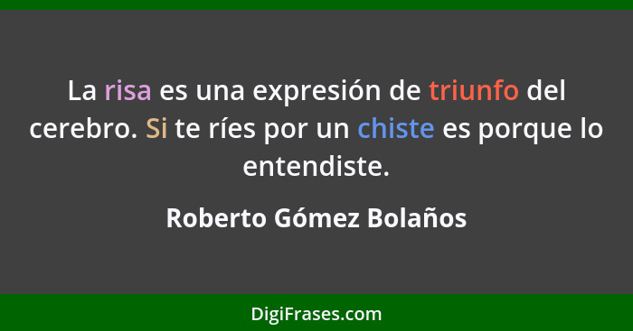 La risa es una expresión de triunfo del cerebro. Si te ríes por un chiste es porque lo entendiste.... - Roberto Gómez Bolaños