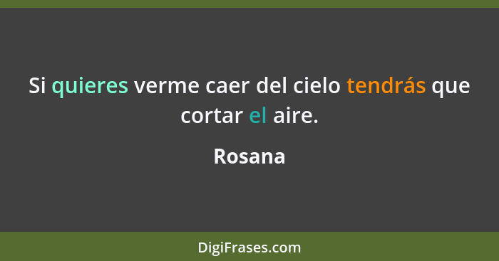 Si quieres verme caer del cielo tendrás que cortar el aire.... - Rosana